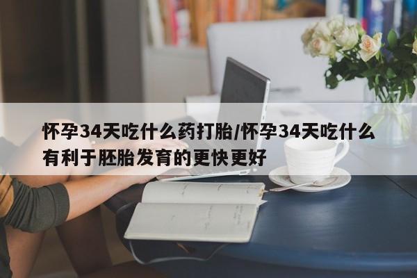 正品打胎药私人微信怀孕34天吃什么药打胎/怀孕34天吃什么有利于胚胎发育的更快更好