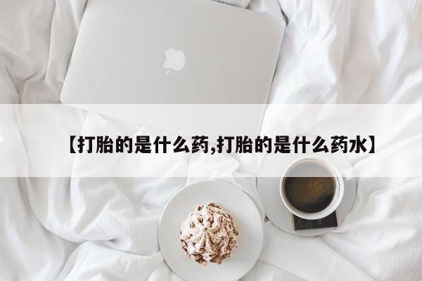 正品打胎药私人微信【打胎的是什么药,打胎的是什么药水】