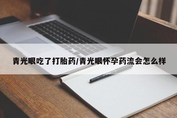 正品打胎药私人微信青光眼吃了打胎药/青光眼怀孕药流会怎么样