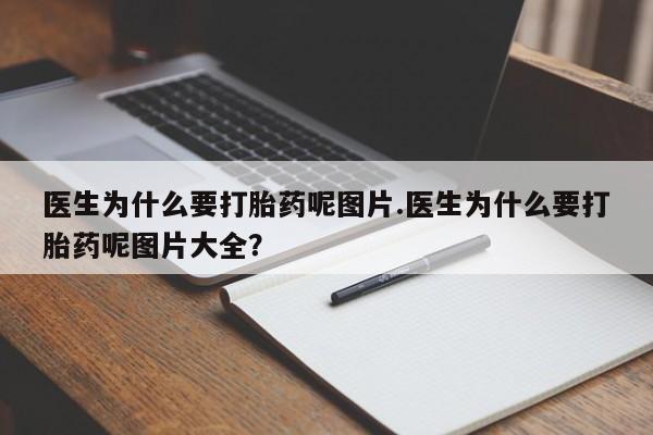 正品打胎药私人微信医生为什么要打胎药呢图片.医生为什么要打胎药呢图片大全?