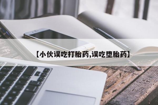 正品打胎药私人微信【小伙误吃打胎药,误吃堕胎药】