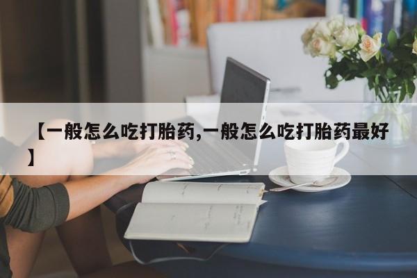 正品打胎药私人微信【一般怎么吃打胎药,一般怎么吃打胎药最好】