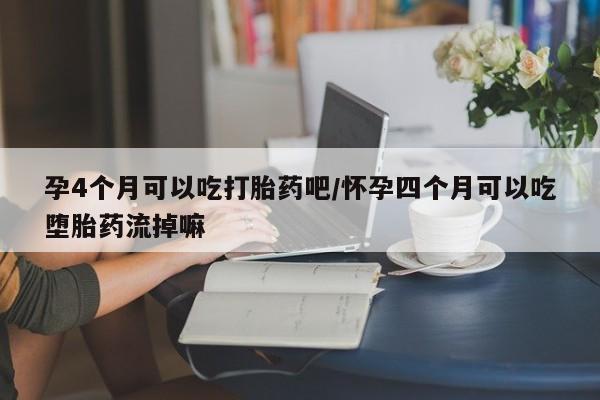 正品打胎药私人微信孕4个月可以吃打胎药吧/怀孕四个月可以吃堕胎药流掉嘛