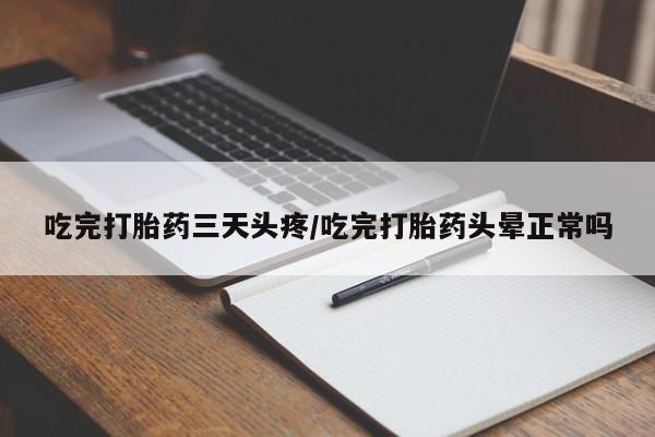 正品打胎药私人微信吃完打胎药三天头疼/吃完打胎药头晕正常吗