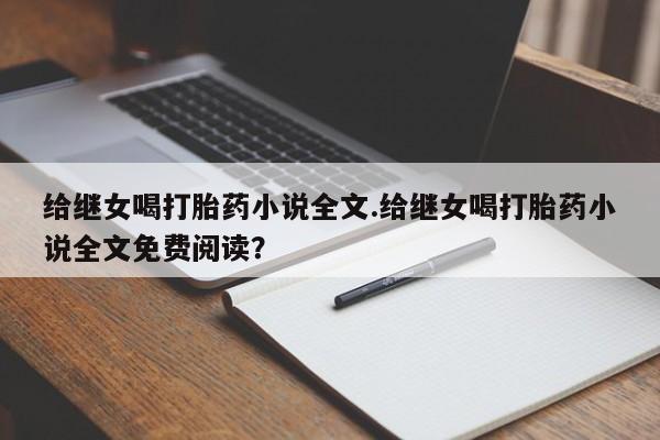 正品打胎药私人微信给继女喝打胎药小说全文.给继女喝打胎药小说全文免费阅读？