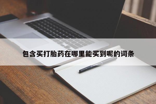 正品打胎药私人微信包含买打胎药在哪里能买到呢的词条