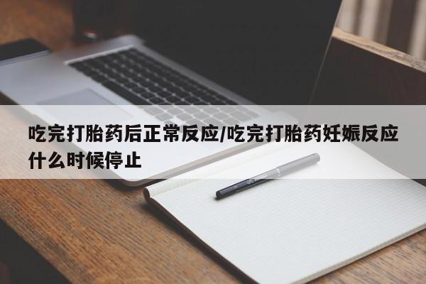 正品打胎药私人微信吃完打胎药后正常反应/吃完打胎药妊娠反应什么时候停止