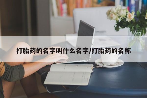 正品打胎药私人微信打胎药的名字叫什么名字/打胎药的名称