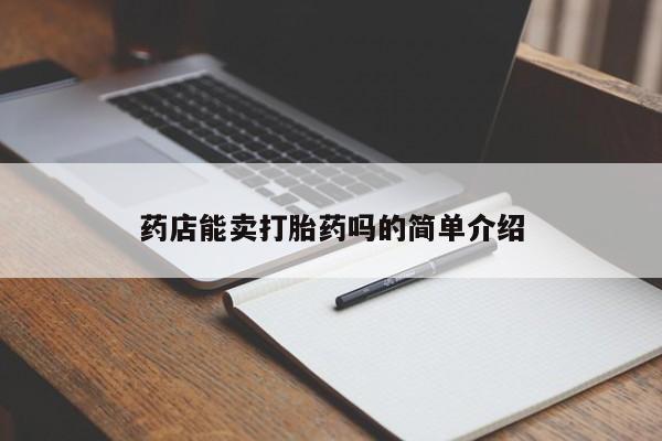正品打胎药私人微信药店能卖打胎药吗的简单介绍