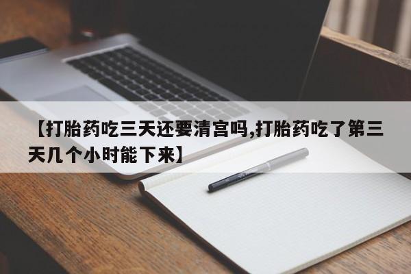 正品打胎药私人微信【打胎药吃三天还要清宫吗,打胎药吃了第三天几个小时能下来】